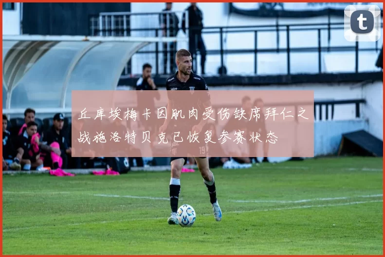 丘库埃梅卡因肌肉受伤缺席拜仁之战施洛特贝克已恢复参赛状态
