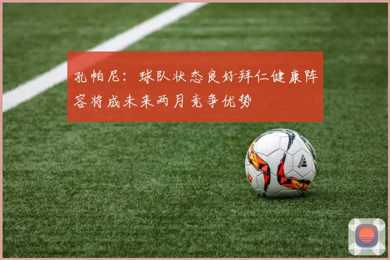 孔帕尼：球队状态良好拜仁健康阵容将成未来两月竞争优势