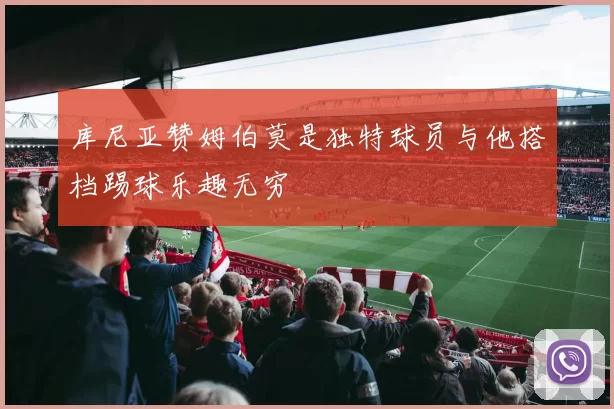 库尼亚赞姆伯莫是独特球员与他搭档踢球乐趣无穷