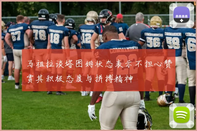 马祖拉谈塔图姆状态表示不担心赞赏其积极态度与拼搏精神