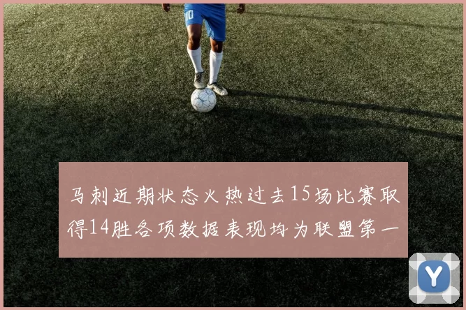 马刺近期状态火热过去15场比赛取得14胜各项数据表现均为联盟第一