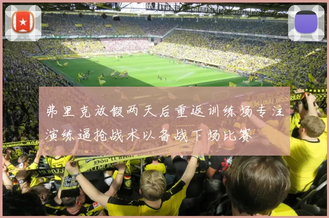 弗里克放假两天后重返训练场专注演练逼抢战术以备战下场比赛