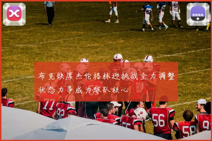 布克缺席杰伦格林迎挑战全力调整状态力争成为球队核心