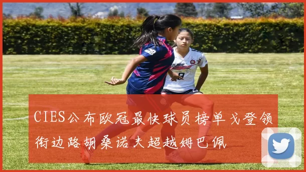 CIES公布欧冠最快球员榜单戈登领衔边路胡桑诺夫超越姆巴佩