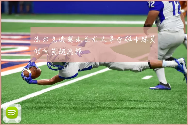 法尔克透露米兰尤文争夺磁卡球员倾向英超选择
