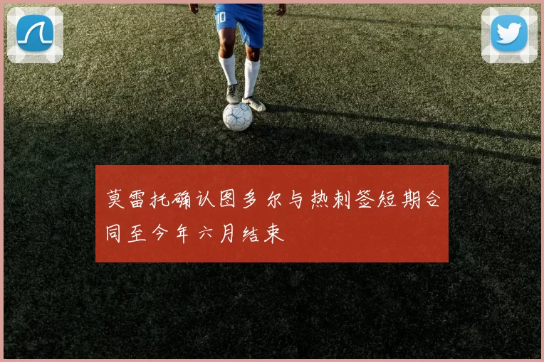 莫雷托确认图多尔与热刺签短期合同至今年六月结束