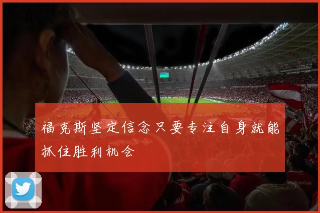 福克斯坚定信念只要专注自身就能抓住胜利机会