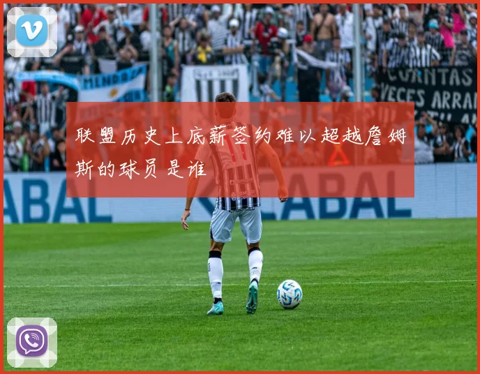 联盟历史上底薪签约难以超越詹姆斯的球员是谁
